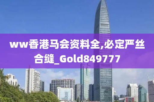 ww香港马会资料全,必定严丝合缝_Gold849777