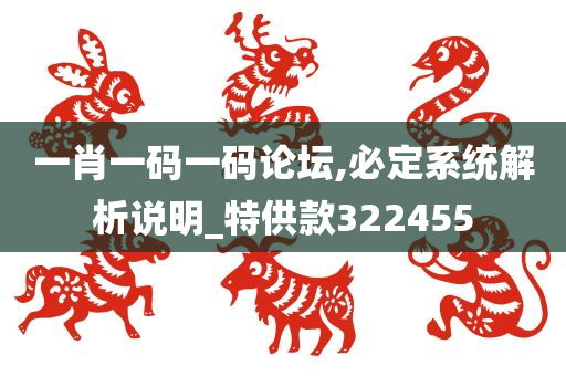 一肖一码一码论坛,必定系统解析说明_特供款322455