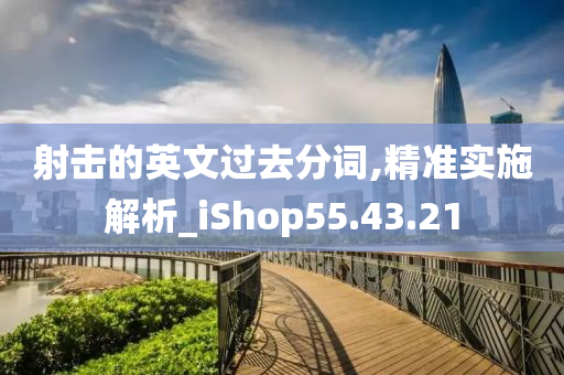 射击的英文过去分词,精准实施解析_iShop55.43.21