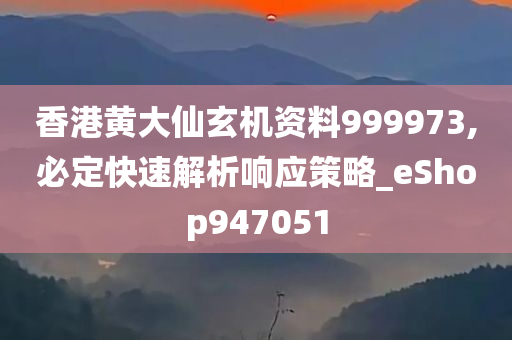 香港黄大仙玄机资料999973,必定快速解析响应策略_eShop947051