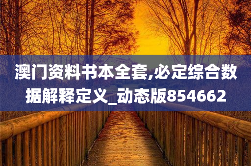 澳门资料书本全套,必定综合数据解释定义_动态版854662