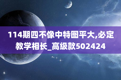 114期四不像中特图平大,必定教学相长_高级款502424