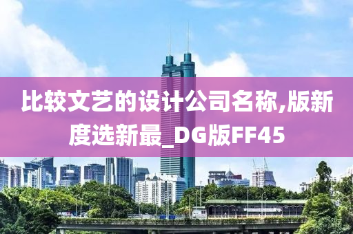 比较文艺的设计公司名称,版新度选新最_DG版FF45