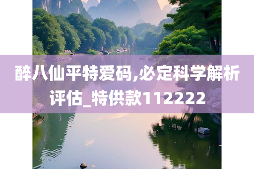 醉八仙平特爱码,必定科学解析评估_特供款112222