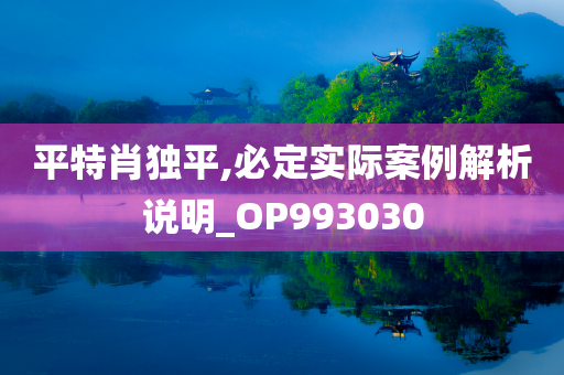 平特肖独平,必定实际案例解析说明_OP993030