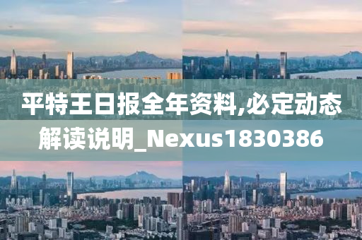 平特王日报全年资料,必定动态解读说明_Nexus1830386