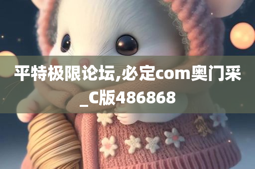 平特极限论坛,必定com奥门采_C版486868