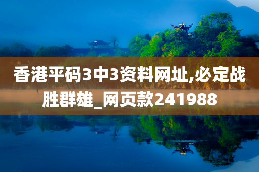 香港平码3中3资料网址,必定战胜群雄_网页款241988