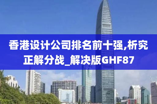 香港设计公司排名前十强,析究正解分战_解决版GHF87