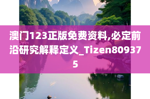 澳门123正版免费资料,必定前沿研究解释定义_Tizen809375