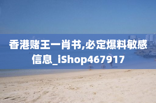 香港赌王一肖书,必定爆料敏感信息_iShop467917