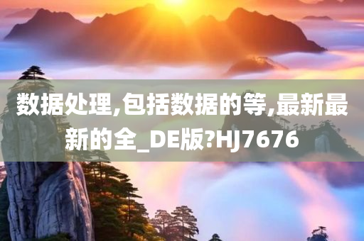 数据处理,包括数据的等,最新最新的全_DE版?HJ7676