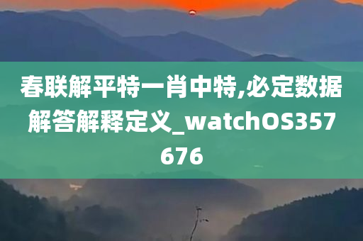 春联解平特一肖中特,必定数据解答解释定义_watchOS357676