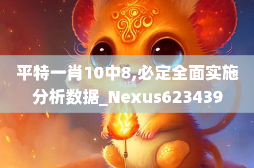 平特一肖10中8,必定全面实施分析数据_Nexus623439