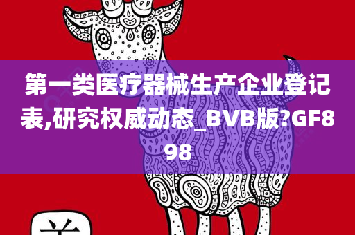 第一类医疗器械生产企业登记表,研究权威动态_BVB版?GF898