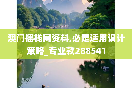 澳门摇钱网资料,必定适用设计策略_专业款288541