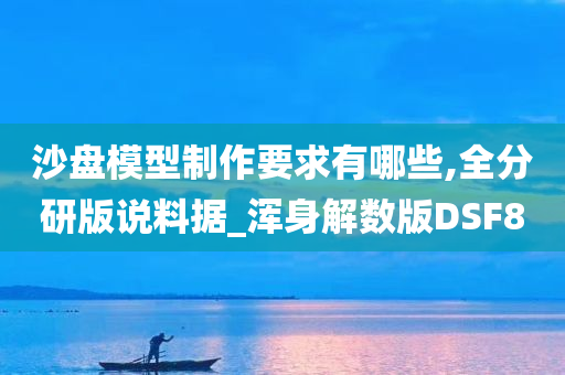 沙盘模型制作要求有哪些,全分研版说料据_浑身解数版DSF8