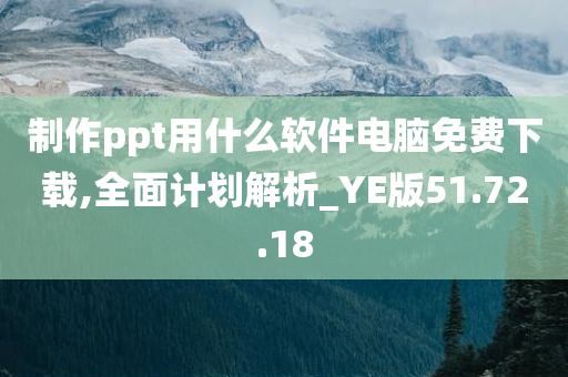 制作ppt用什么软件电脑免费下载,全面计划解析_YE版51.72.18