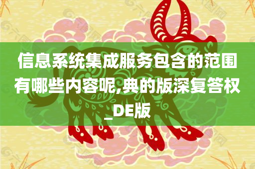 信息系统集成服务包含的范围有哪些内容呢,典的版深复答权_DE版