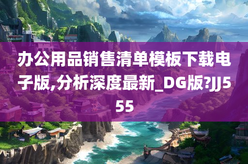 办公用品销售清单模板下载电子版,分析深度最新_DG版?JJ555