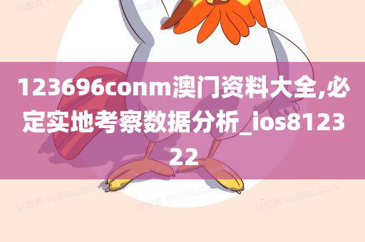 123696conm澳门资料大全,必定实地考察数据分析_ios812322