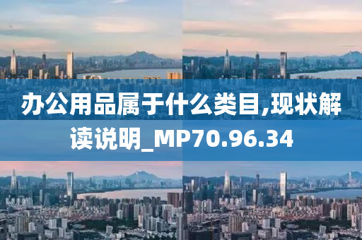 办公用品属于什么类目,现状解读说明_MP70.96.34