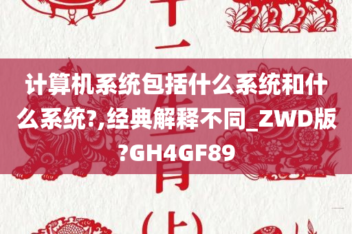 计算机系统包括什么系统和什么系统?,经典解释不同_ZWD版?GH4GF89