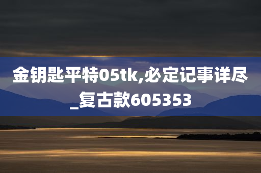 金钥匙平特05tk,必定记事详尽_复古款605353