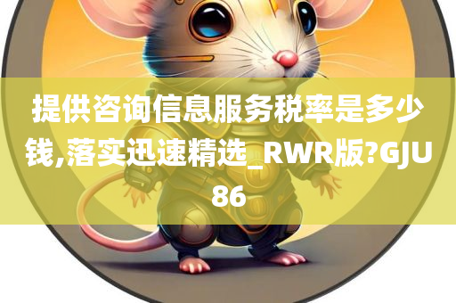 提供咨询信息服务税率是多少钱,落实迅速精选_RWR版?GJU86