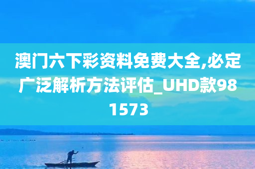 澳门六下彩资料免费大全,必定广泛解析方法评估_UHD款981573