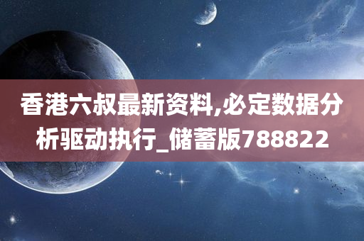 香港六叔最新资料,必定数据分析驱动执行_储蓄版788822