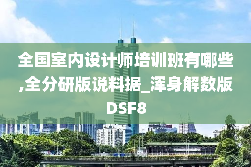 全国室内设计师培训班有哪些,全分研版说料据_浑身解数版DSF8