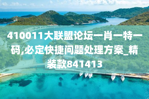 410011大联盟论坛一肖一特一码,必定快捷问题处理方案_精装款841413