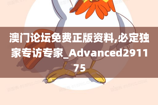 澳门论坛免费正版资料,必定独家专访专家_Advanced291175