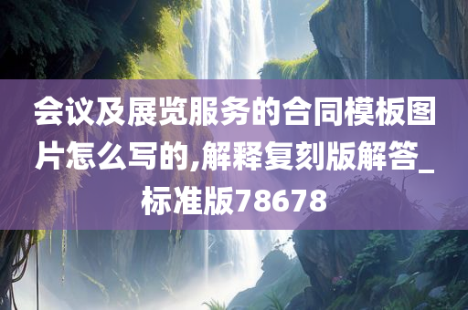 会议及展览服务的合同模板图片怎么写的,解释复刻版解答_标准版78678