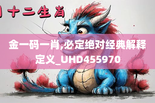 金一码一肖,必定绝对经典解释定义_UHD455970