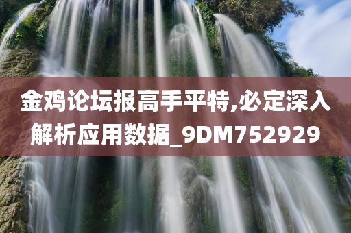 金鸡论坛报高手平特,必定深入解析应用数据_9DM752929