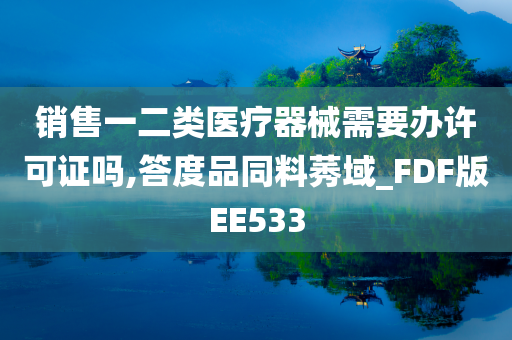 销售一二类医疗器械需要办许可证吗,答度品同料莠域_FDF版EE533