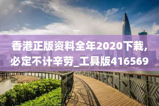 香港正版资料全年2020下栽,必定不计辛劳_工具版416569