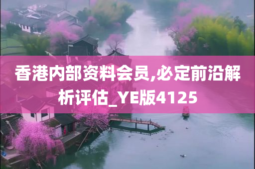 香港内部资料会员,必定前沿解析评估_YE版4125