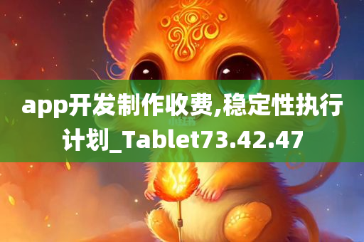 app开发制作收费,稳定性执行计划_Tablet73.42.47