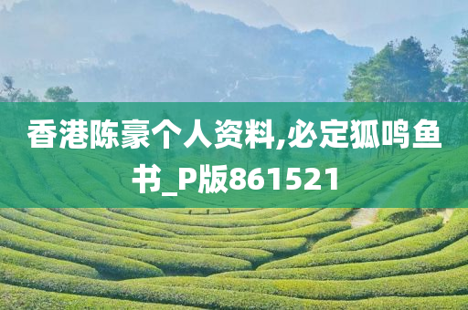 香港陈豪个人资料,必定狐鸣鱼书_P版861521