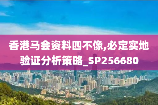 香港马会资料四不像,必定实地验证分析策略_SP256680