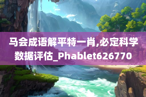 马会成语解平特一肖,必定科学数据评估_Phablet626770