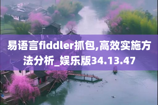 易语言fiddler抓包,高效实施方法分析_娱乐版34.13.47