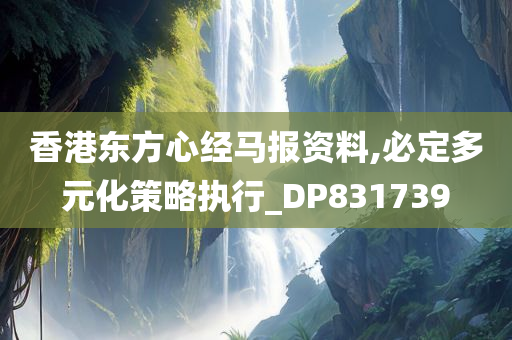 香港东方心经马报资料,必定多元化策略执行_DP831739