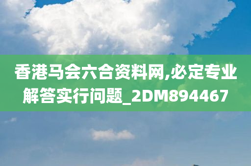 香港马会六合资料网,必定专业解答实行问题_2DM894467