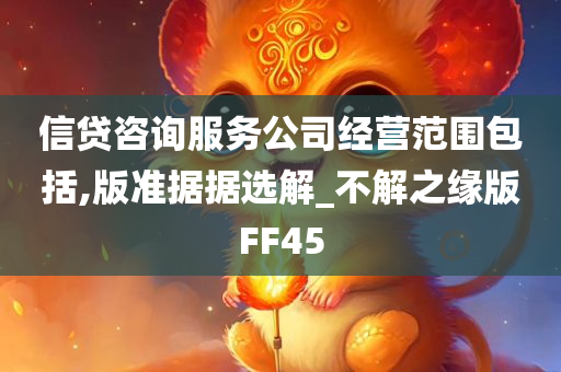 信贷咨询服务公司经营范围包括,版准据据选解_不解之缘版FF45