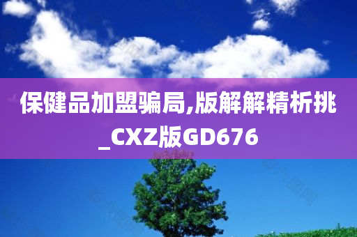 保健品加盟骗局,版解解精析挑_CXZ版GD676