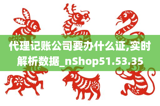 代理记账公司要办什么证,实时解析数据_nShop51.53.35